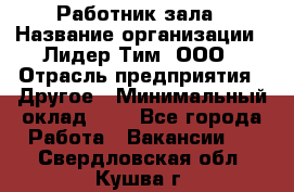 Работник зала › Название организации ­ Лидер Тим, ООО › Отрасль предприятия ­ Другое › Минимальный оклад ­ 1 - Все города Работа » Вакансии   . Свердловская обл.,Кушва г.